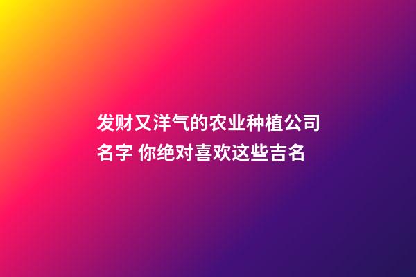 发财又洋气的农业种植公司名字 你绝对喜欢这些吉名-第1张-公司起名-玄机派